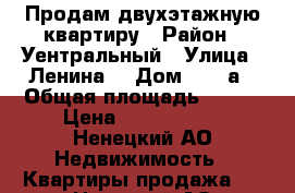 Продам двухэтажную квартиру › Район ­ Уентральный › Улица ­ Ленина  › Дом ­ 23 а › Общая площадь ­ 118 › Цена ­ 8 000 000 - Ненецкий АО Недвижимость » Квартиры продажа   . Ненецкий АО